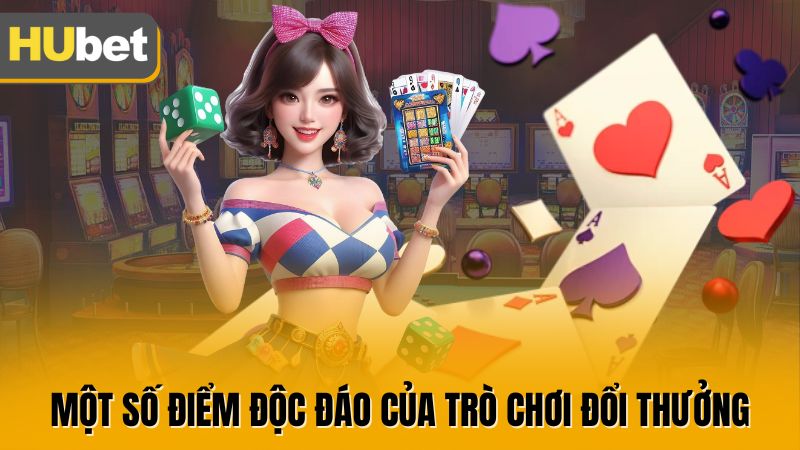 Một số điểm độc đáo của trò chơi đổi thưởng