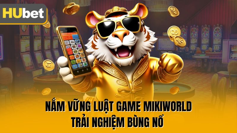 Nắm vững luật game Mikiworld trải nghiệm bùng nổ