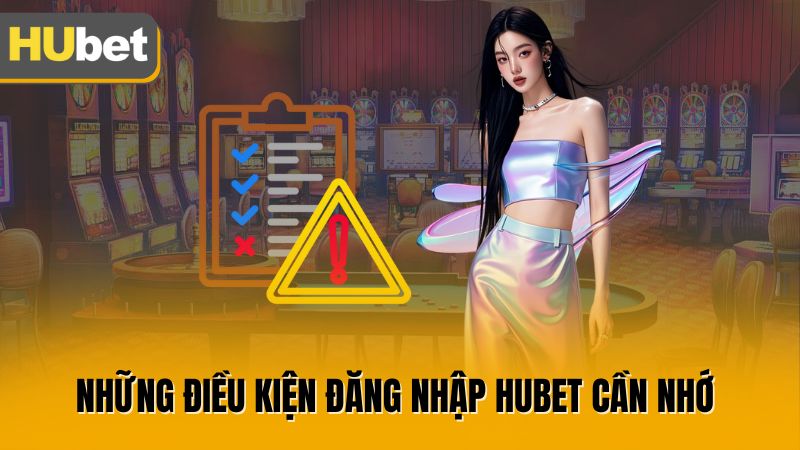 Những điều kiện đăng nhập Hubet cần nhớ