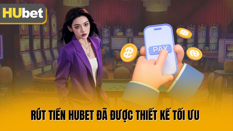 Rút tiền Hubet đã được thiết kế tối ưu